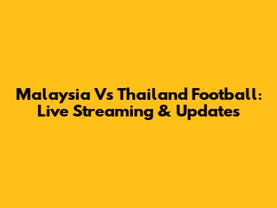 Malaysia Vs Thailand Football: Live Streaming & Updates