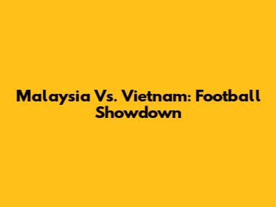 Malaysia Vs. Vietnam: Football Showdown