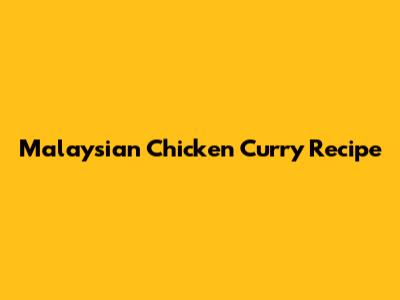 Malaysian Chicken Curry Recipe