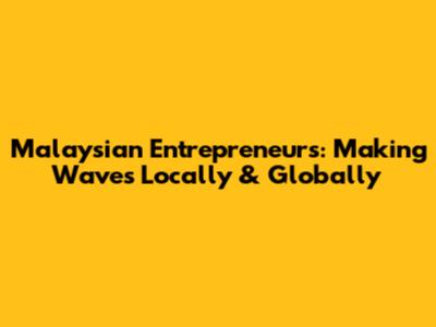 Malaysian Entrepreneurs: Making Waves Locally & Globally