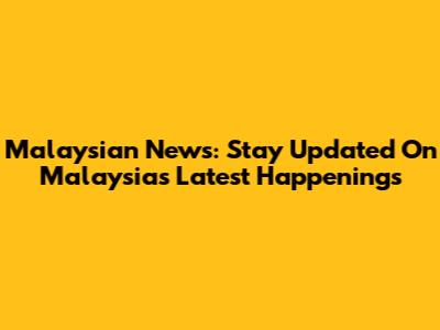 Malaysian News: Stay Updated On Malaysia's Latest Happenings