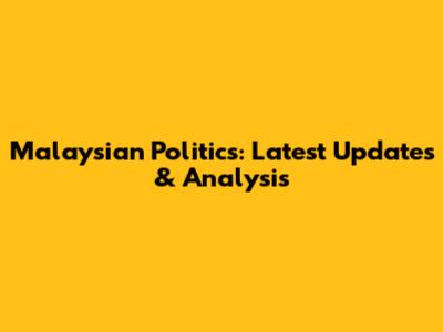 Malaysian Politics: Latest Updates & Analysis