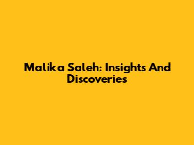 Malika Saleh: Insights And Discoveries