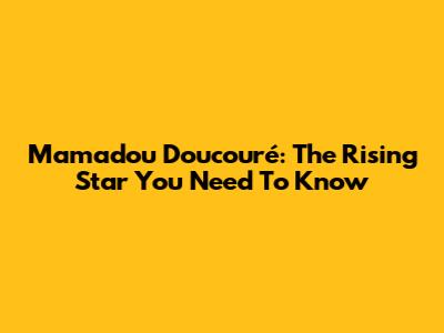 Mamadou Doucouré: The Rising Star You Need To Know
