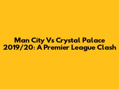 Man City Vs Crystal Palace 2019/20: A Premier League Clash