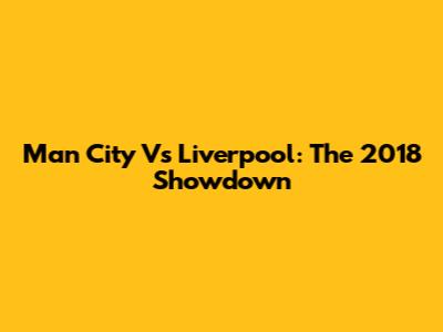 Man City Vs Liverpool: The 2018 Showdown