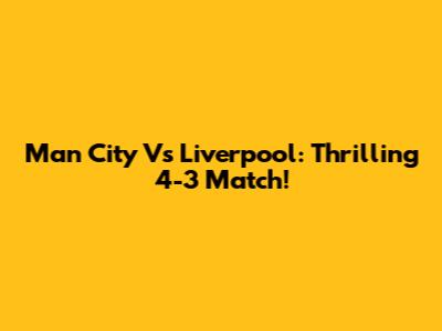 Man City Vs Liverpool: Thrilling 4-3 Match!