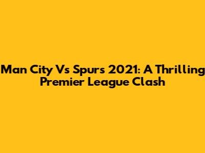 Man City Vs Spurs 2021: A Thrilling Premier League Clash