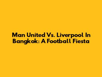 Man United Vs. Liverpool In Bangkok: A Football Fiesta