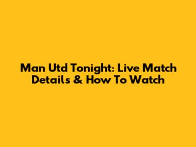 Man Utd Tonight: Live Match Details & How To Watch