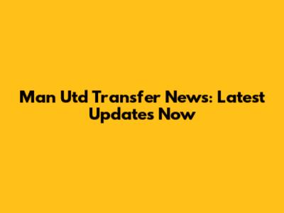 Man Utd Transfer News: Latest Updates Now