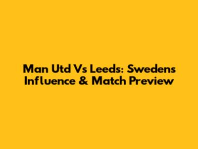 Man Utd Vs Leeds: Sweden's Influence & Match Preview