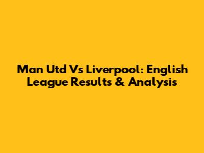 Man Utd Vs Liverpool: English League Results & Analysis