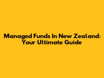 Managed Funds In New Zealand: Your Ultimate Guide