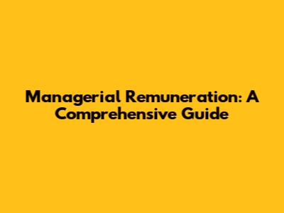 Managerial Remuneration: A Comprehensive Guide