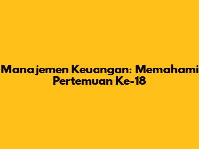 Manajemen Keuangan: Memahami Pertemuan Ke-18