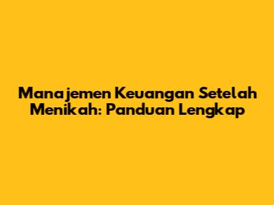 Manajemen Keuangan Setelah Menikah: Panduan Lengkap
