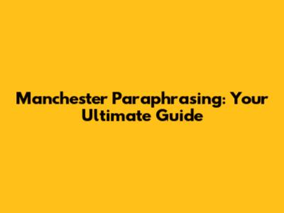 Manchester Paraphrasing: Your Ultimate Guide