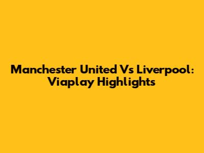 Manchester United Vs Liverpool: Viaplay Highlights