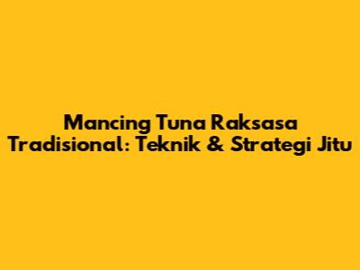 Mancing Tuna Raksasa Tradisional: Teknik & Strategi Jitu
