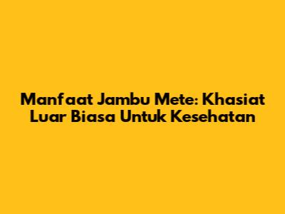 Manfaat Jambu Mete: Khasiat Luar Biasa Untuk Kesehatan