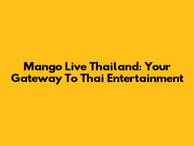 Mango Live Thailand: Your Gateway To Thai Entertainment