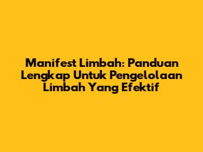 Manifest Limbah: Panduan Lengkap Untuk Pengelolaan Limbah Yang Efektif