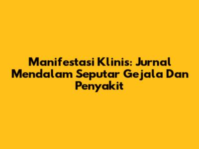 Manifestasi Klinis: Jurnal Mendalam Seputar Gejala Dan Penyakit
