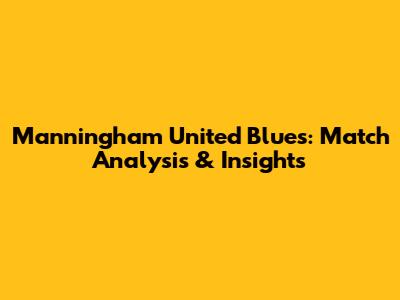 Manningham United Blues: Match Analysis & Insights