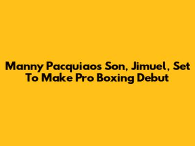 Manny Pacquiao's Son, Jimuel, Set To Make Pro Boxing Debut