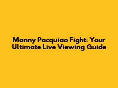 Manny Pacquiao Fight: Your Ultimate Live Viewing Guide