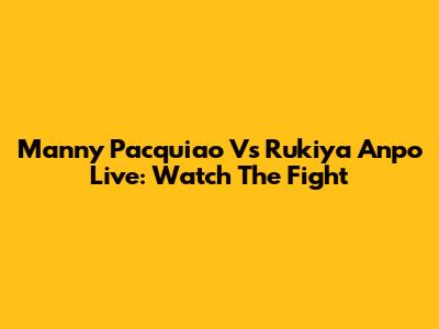 Manny Pacquiao Vs Rukiya Anpo Live: Watch The Fight