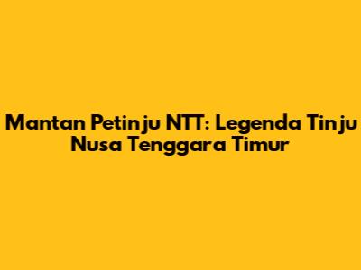 Mantan Petinju NTT: Legenda Tinju Nusa Tenggara Timur