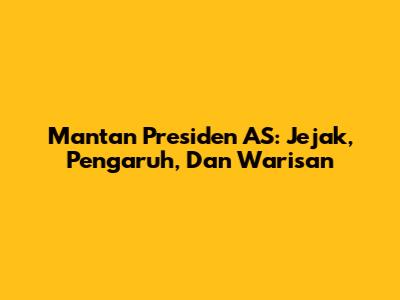 Mantan Presiden AS: Jejak, Pengaruh, Dan Warisan