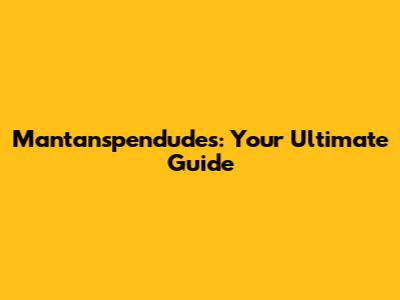 Mantanspendudes: Your Ultimate Guide