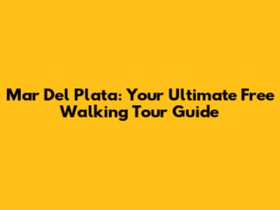 Mar Del Plata: Your Ultimate Free Walking Tour Guide