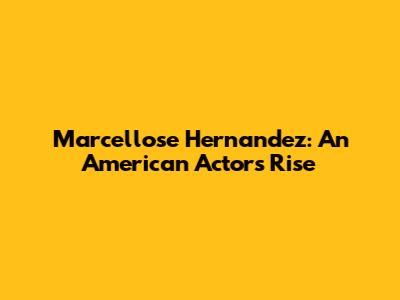 Marcellose Hernandez: An American Actor's Rise