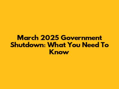 March 2025 Government Shutdown: What You Need To Know