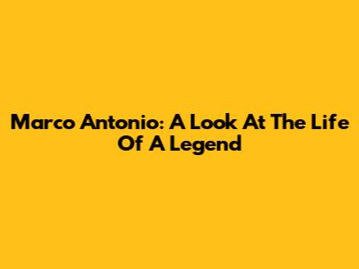 Marco Antonio: A Look At The Life Of A Legend