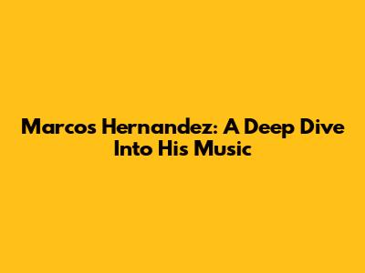 Marcos Hernandez: A Deep Dive Into His Music