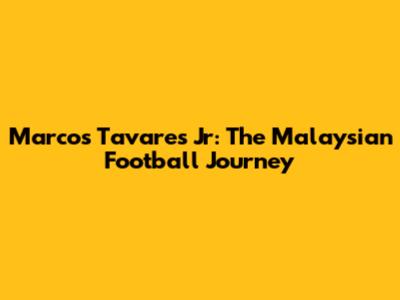 Marcos Tavares Jr: The Malaysian Football Journey