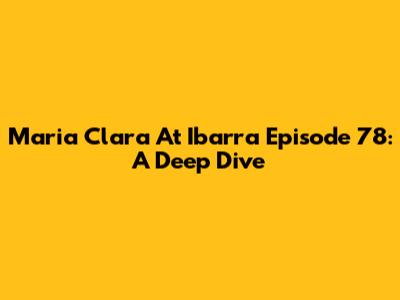 Maria Clara At Ibarra Episode 78: A Deep Dive
