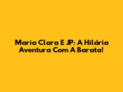 Maria Clara E JP: A Hilária Aventura Com A Barata!