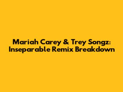 Mariah Carey & Trey Songz: Inseparable Remix Breakdown