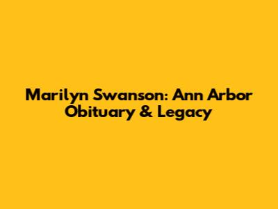 Marilyn Swanson: Ann Arbor Obituary & Legacy