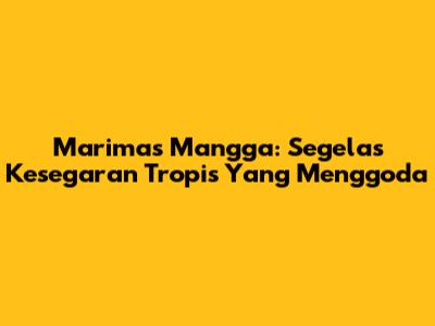 Marimas Mangga: Segelas Kesegaran Tropis Yang Menggoda