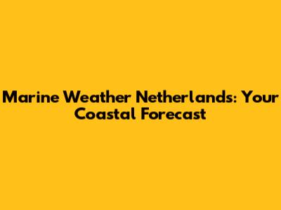 Marine Weather Netherlands: Your Coastal Forecast