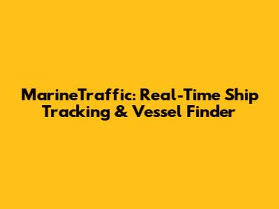 MarineTraffic: Real-Time Ship Tracking & Vessel Finder