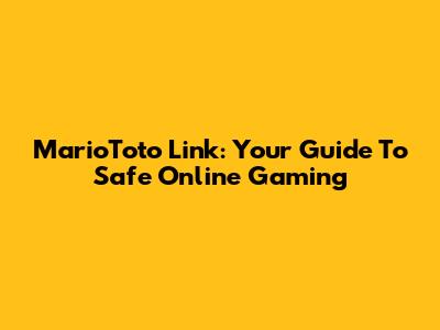 MarioToto Link: Your Guide To Safe Online Gaming