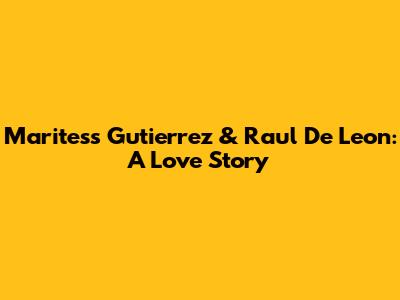 Maritess Gutierrez & Raul De Leon: A Love Story